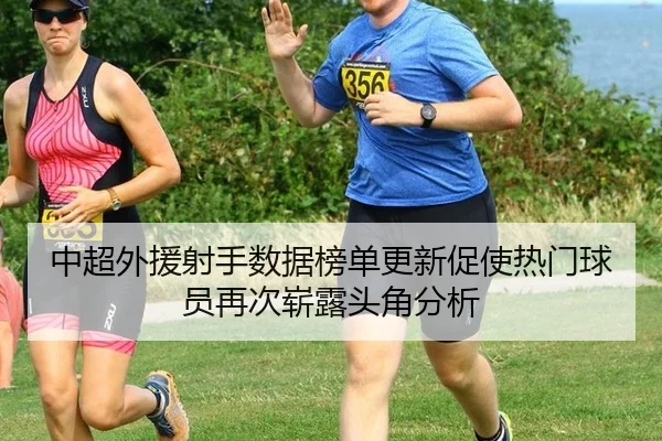 中超外援射手数据榜单更新促使热门球员再次崭露头角分析