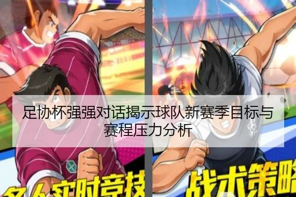 足协杯强强对话揭示球队新赛季目标与赛程压力分析