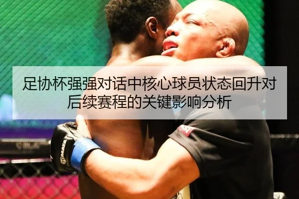 足协杯强强对话中核心球员状态回升对后续赛程的关键影响分析